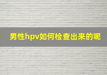 男性hpv如何检查出来的呢