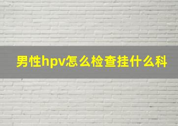 男性hpv怎么检查挂什么科