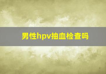 男性hpv抽血检查吗