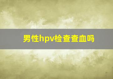 男性hpv检查查血吗