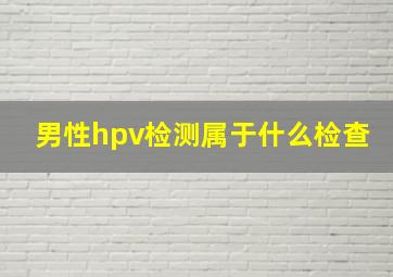 男性hpv检测属于什么检查