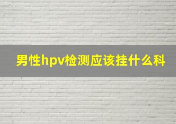 男性hpv检测应该挂什么科