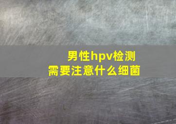 男性hpv检测需要注意什么细菌