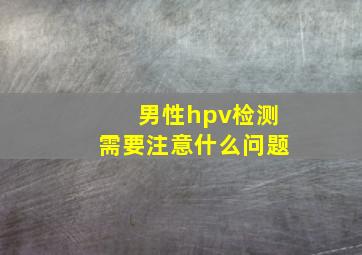 男性hpv检测需要注意什么问题