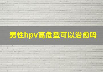 男性hpv高危型可以治愈吗