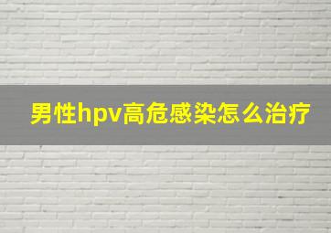 男性hpv高危感染怎么治疗