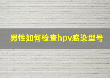 男性如何检查hpv感染型号