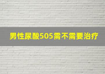 男性尿酸505需不需要治疗