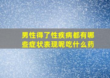 男性得了性疾病都有哪些症状表现呢吃什么药