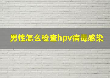 男性怎么检查hpv病毒感染