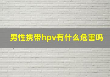 男性携带hpv有什么危害吗