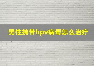 男性携带hpv病毒怎么治疗