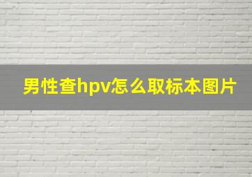 男性查hpv怎么取标本图片