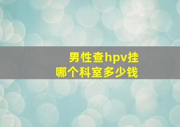 男性查hpv挂哪个科室多少钱