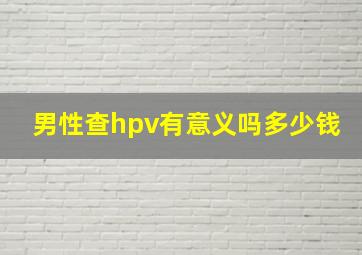 男性查hpv有意义吗多少钱