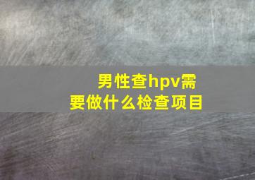 男性查hpv需要做什么检查项目