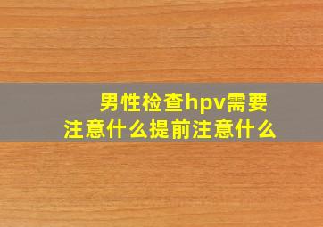 男性检查hpv需要注意什么提前注意什么