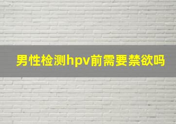 男性检测hpv前需要禁欲吗