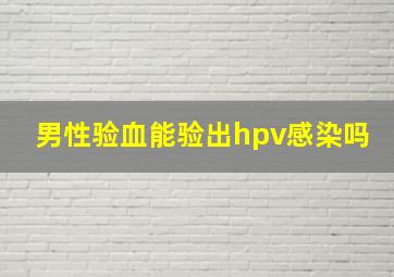 男性验血能验出hpv感染吗