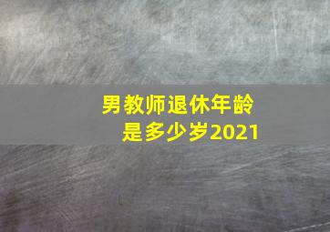 男教师退休年龄是多少岁2021