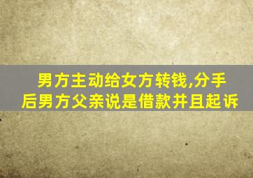 男方主动给女方转钱,分手后男方父亲说是借款并且起诉