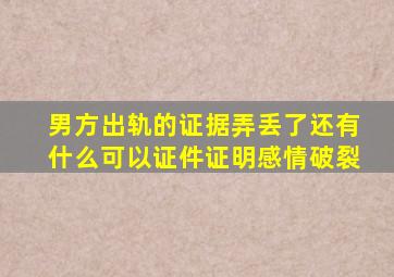 男方出轨的证据弄丢了还有什么可以证件证明感情破裂