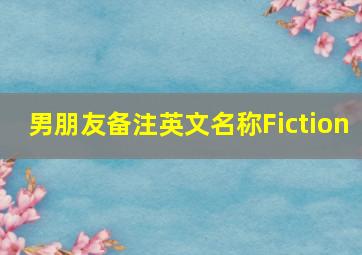 男朋友备注英文名称Fiction