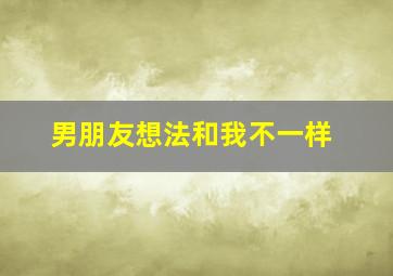 男朋友想法和我不一样