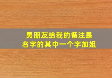 男朋友给我的备注是名字的其中一个字加姐