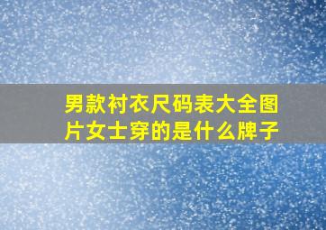 男款衬衣尺码表大全图片女士穿的是什么牌子