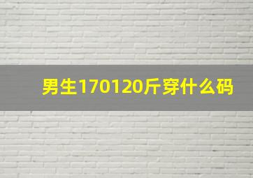 男生170120斤穿什么码