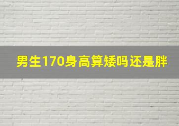 男生170身高算矮吗还是胖