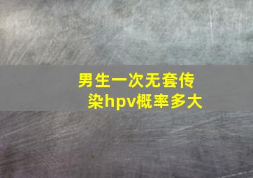 男生一次无套传染hpv概率多大