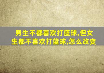 男生不都喜欢打篮球,但女生都不喜欢打篮球,怎么改变