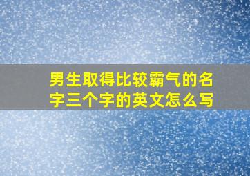 男生取得比较霸气的名字三个字的英文怎么写