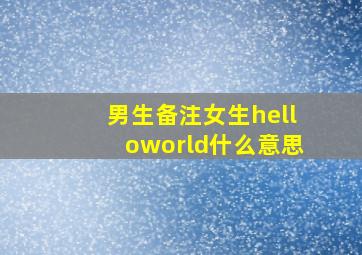 男生备注女生helloworld什么意思