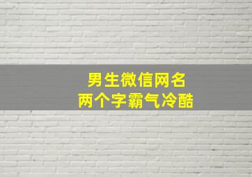 男生微信网名两个字霸气冷酷