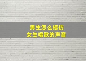 男生怎么模仿女生唱歌的声音