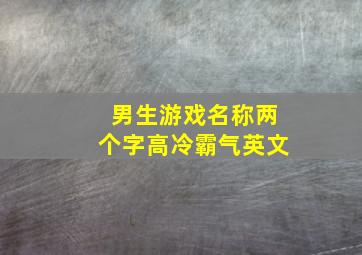 男生游戏名称两个字高冷霸气英文