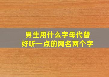 男生用什么字母代替好听一点的网名两个字