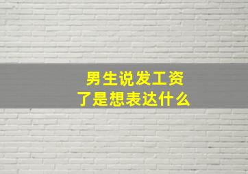 男生说发工资了是想表达什么