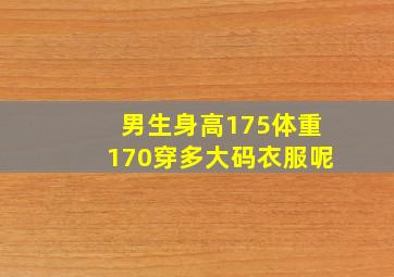 男生身高175体重170穿多大码衣服呢