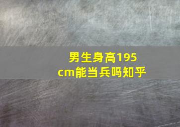 男生身高195cm能当兵吗知乎