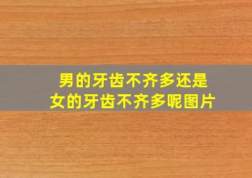 男的牙齿不齐多还是女的牙齿不齐多呢图片