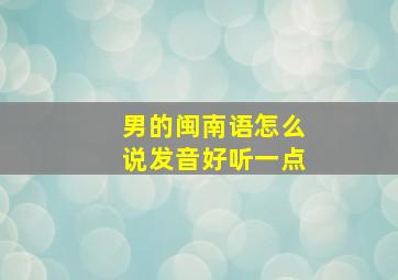 男的闽南语怎么说发音好听一点