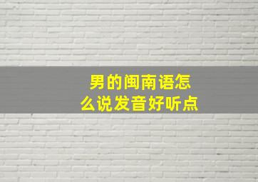 男的闽南语怎么说发音好听点