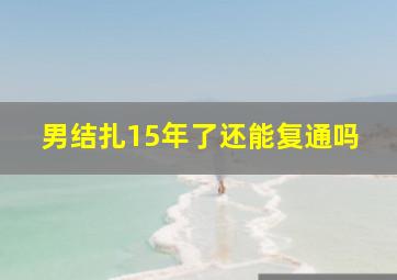 男结扎15年了还能复通吗