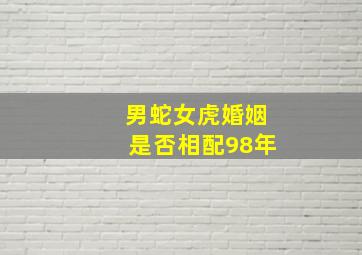 男蛇女虎婚姻是否相配98年