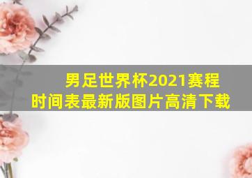 男足世界杯2021赛程时间表最新版图片高清下载