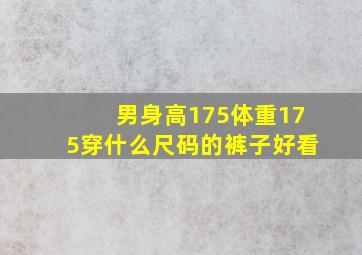 男身高175体重175穿什么尺码的裤子好看